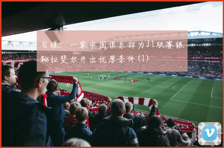 日媒：一家中国俱乐部为J1联赛银靴拉斐尔开出优厚条件(1)