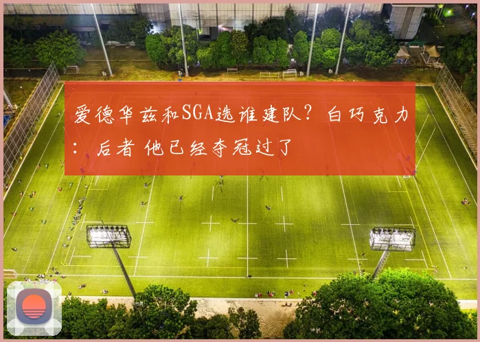 爱德华兹和SGA选谁建队？白巧克力：后者 他已经夺冠过了
