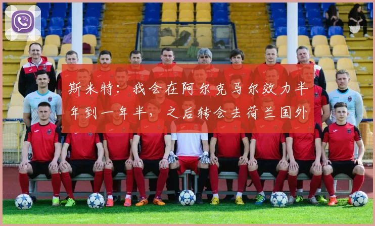 斯米特：我会在阿尔克马尔效力半年到一年半，之后转会去荷兰国外