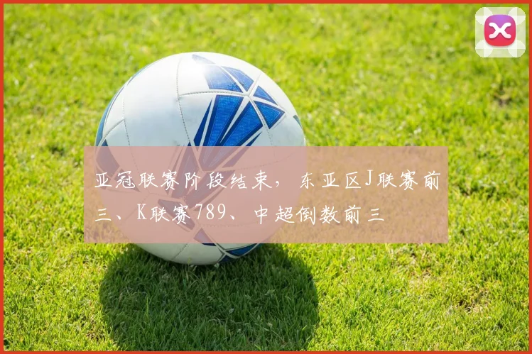 亚冠联赛阶段结束，东亚区J联赛前三、K联赛789、中超倒数前三