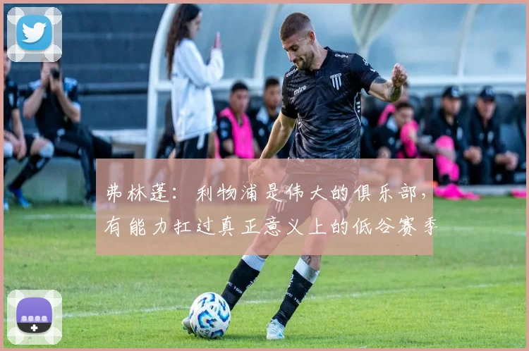 弗林蓬：利物浦是伟大的俱乐部，有能力扛过真正意义上的低谷赛季