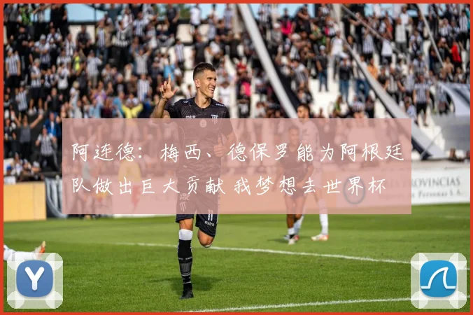 阿连德：梅西、德保罗能为阿根廷队做出巨大贡献 我梦想去世界杯