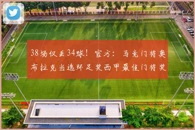 38场仅丢34球！官方：马竞门将奥布拉克当选环足奖西甲最佳门将奖
